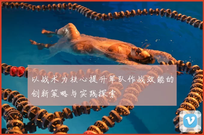 以战术为核心提升军队作战效能的创新策略与实践探索