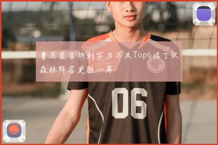 鲁尼直言热刺实力不及Top6诺丁汉森林阵容更胜一筹