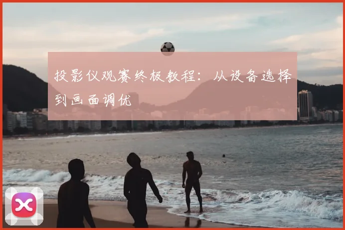 投影仪观赛终极教程:从设备选择到画面调优