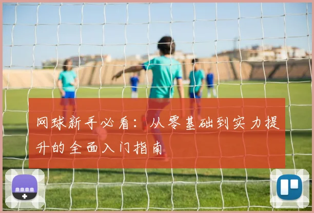 网球新手必看:从零基础到实力提升的全面入门指南