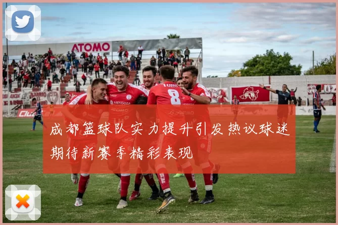 成都篮球队实力提升引发热议球迷期待新赛季精彩表现