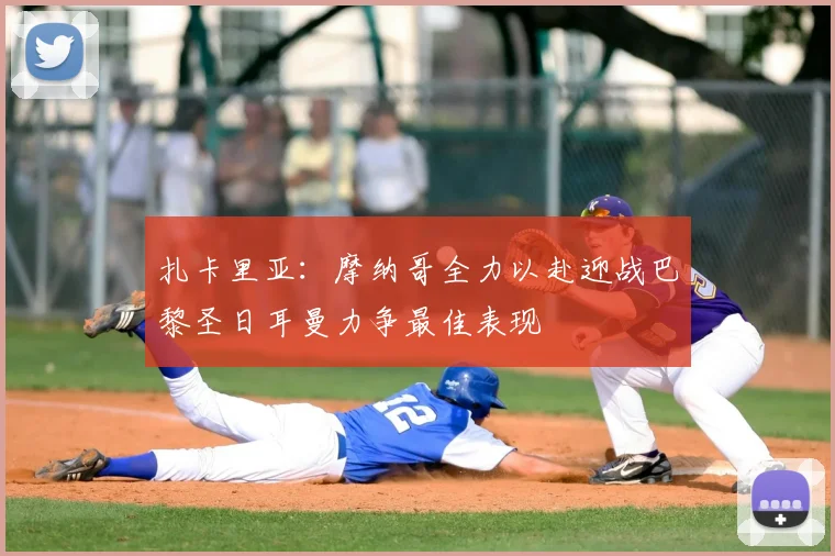 扎卡里亚:摩纳哥全力以赴迎战巴黎圣日耳曼力争最佳表现