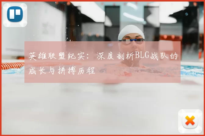 英雄联盟纪实：深度剖析BLG战队的成长与拼搏历程