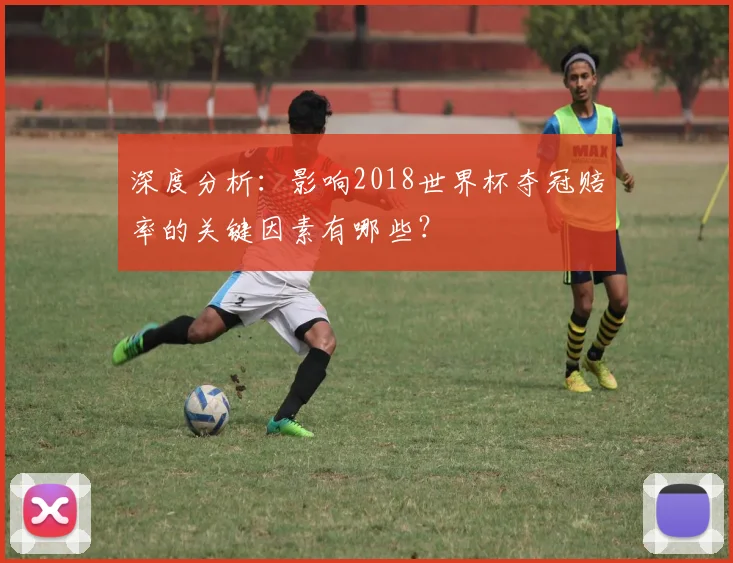 深度分析：影响2018世界杯夺冠赔率的关键因素有哪些？