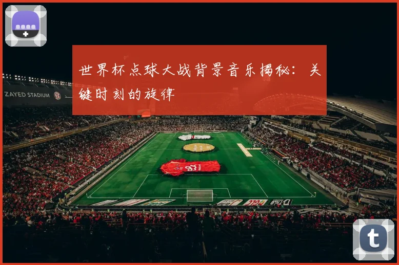 世界杯点球大战背景音乐揭秘：关键时刻的旋律