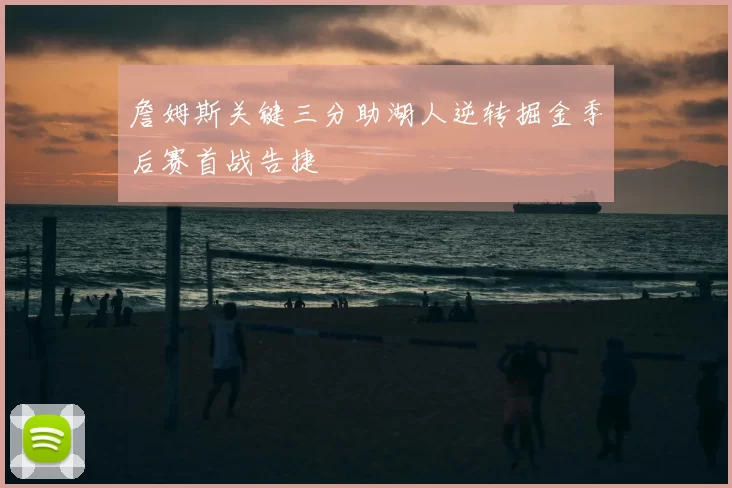 詹姆斯关键三分助湖人逆转掘金季后赛首战告捷