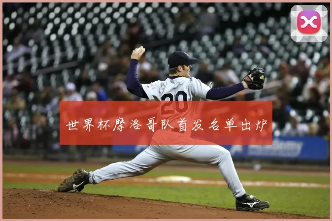 世界杯摩洛哥队首发名单出炉