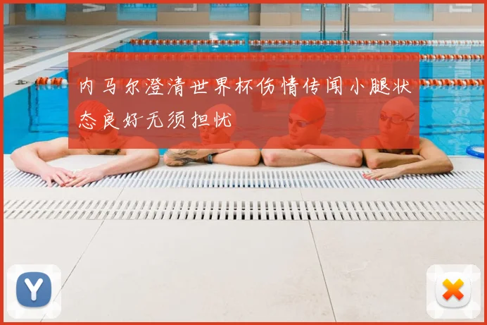 内马尔澄清世界杯伤情传闻小腿状态良好无须担忧
