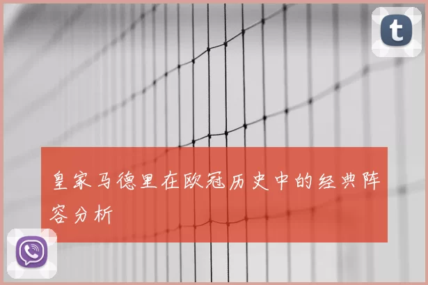 皇家马德里在欧冠历史中的经典阵容分析