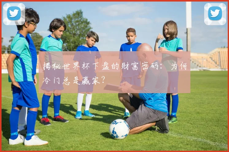 揭秘世界杯下盘的财富密码：为何冷门总是赢家？