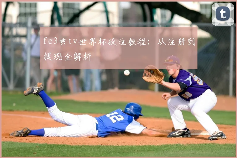 fc3典tv世界杯投注教程:从注册到提现全解析