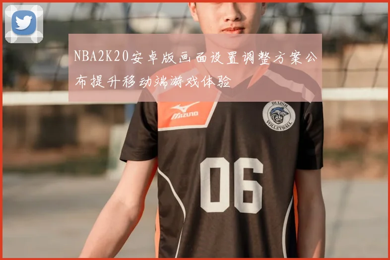 NBA2K20安卓版画面设置调整方案公布提升移动端游戏体验