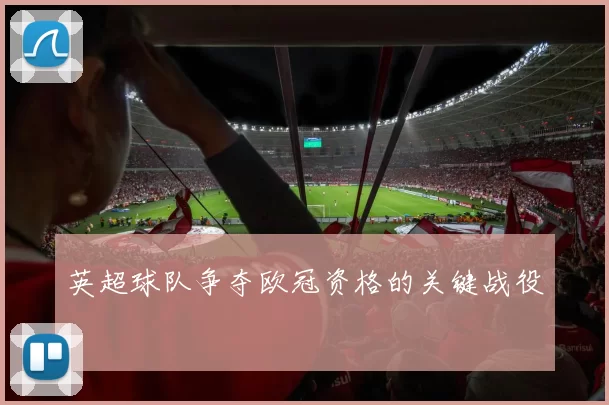 英超球队争夺欧冠资格的关键战役