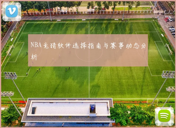 NBA竞猜软件选择指南与赛事动态分析