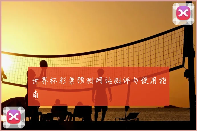 世界杯彩票预测网站测评与使用指南