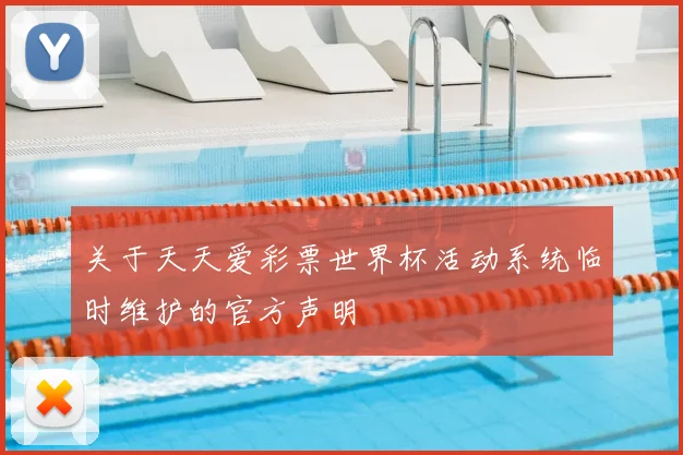 关于天天爱彩票世界杯活动系统临时维护的官方声明
