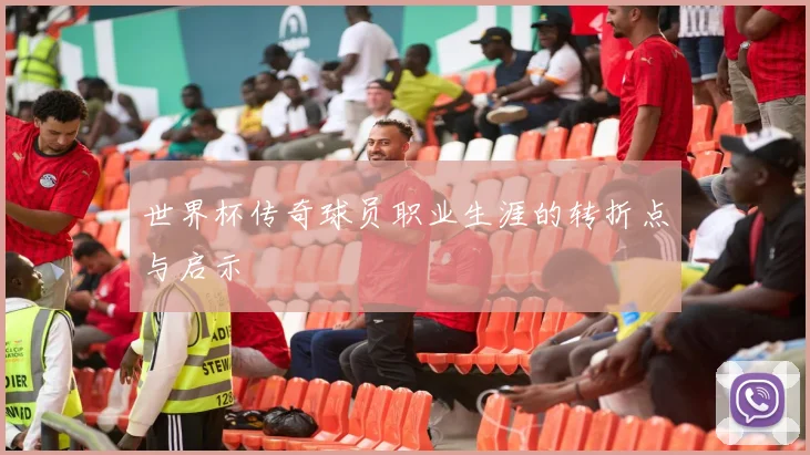 世界杯传奇球员职业生涯的转折点与启示