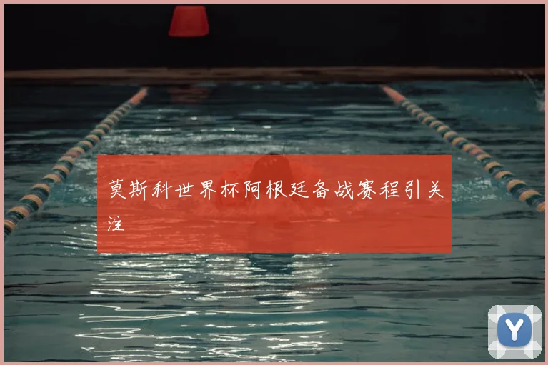 莫斯科世界杯阿根廷备战赛程引关注