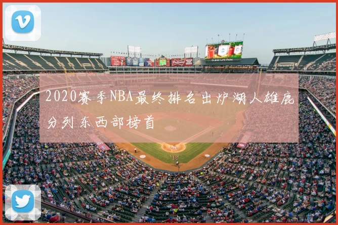 2020赛季NBA最终排名出炉湖人雄鹿分列东西部榜首