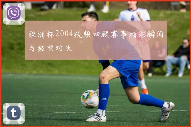 欧洲杯2004视频回顾赛事精彩瞬间与经典对决