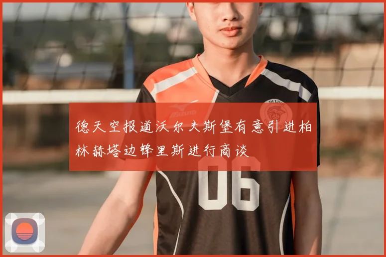 德天空报道沃尔夫斯堡有意引进柏林赫塔边锋里斯进行商谈