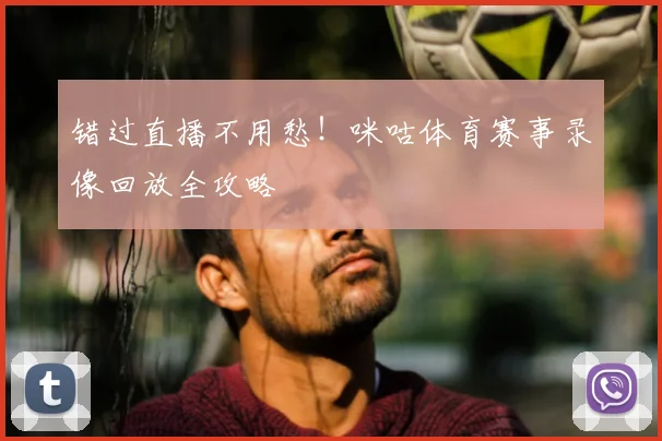 错过直播不用愁!咪咕体育赛事录像回放全攻略