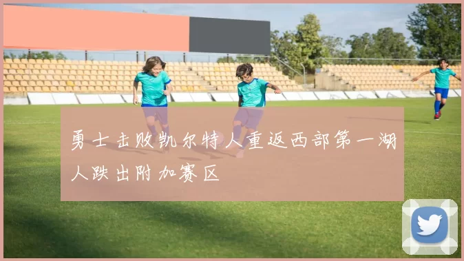 勇士击败凯尔特人重返西部第一湖人跌出附加赛区