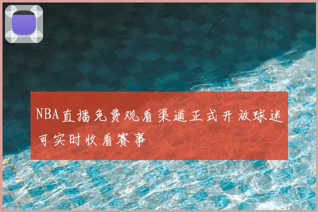 NBA直播免费观看渠道正式开放球迷可实时收看赛事