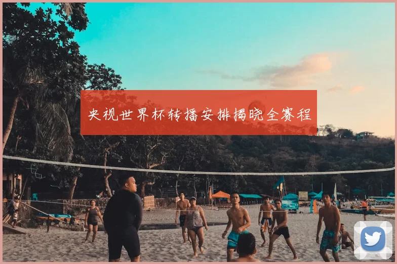 央视世界杯转播安排揭晓全赛程