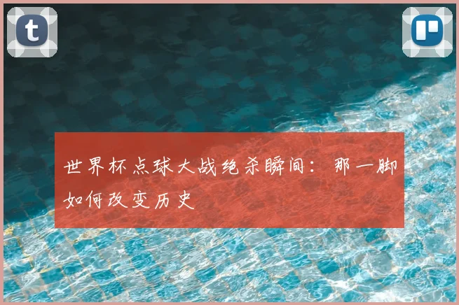 世界杯点球大战绝杀瞬间:那一脚如何改变历史