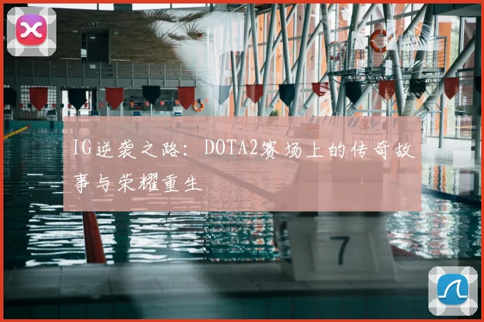 IG逆袭之路：DOTA2赛场上的传奇故事与荣耀重生