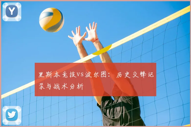 里斯本竞技vs波尔图:历史交锋记录与战术分析