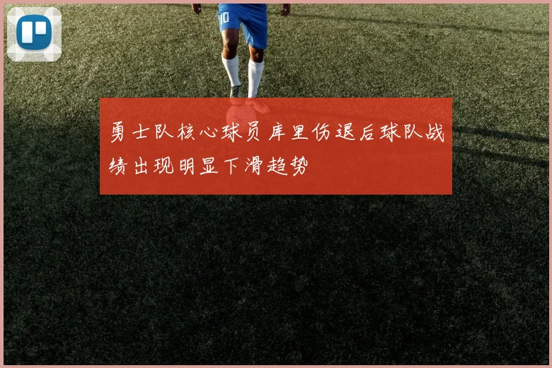 勇士队核心球员库里伤退后球队战绩出现明显下滑趋势