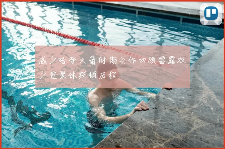 威少哈登火箭时期合作回顾雷霆双少重聚休斯顿历程