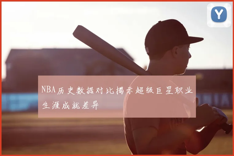 NBA历史数据对比揭示超级巨星职业生涯成就差异