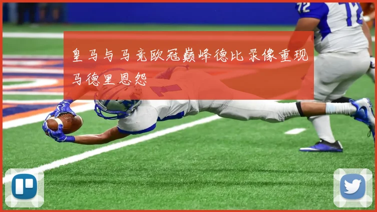 皇马与马竞欧冠巅峰德比录像重现马德里恩怨