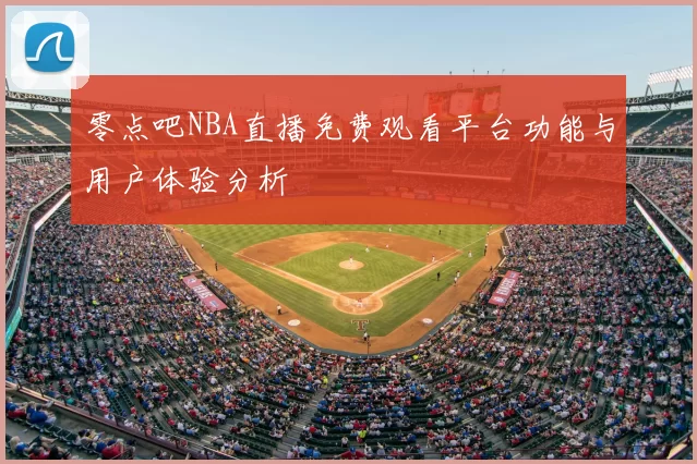 零点吧NBA直播免费观看平台功能与用户体验分析