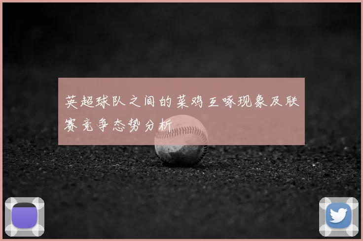 英超球队之间的菜鸡互啄现象及联赛竞争态势分析