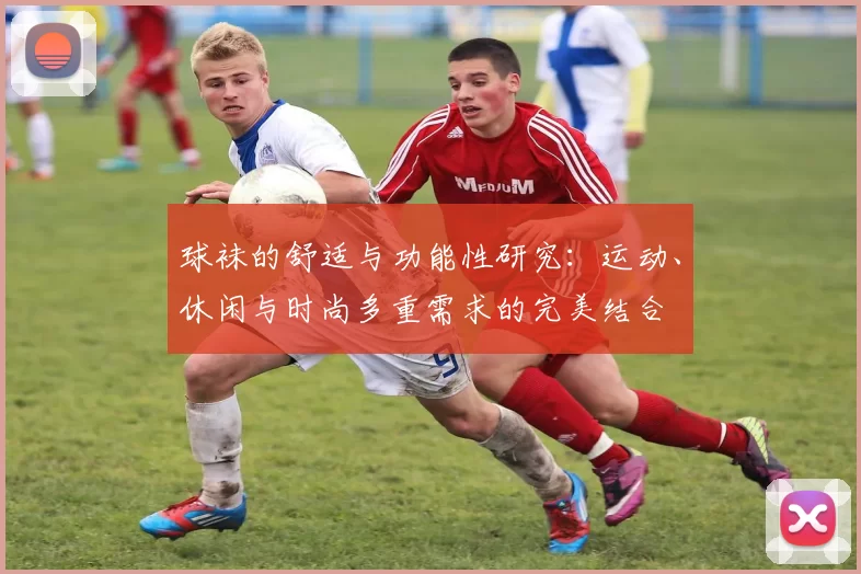 球袜的舒适与功能性研究：运动、休闲与时尚多重需求的完美结合