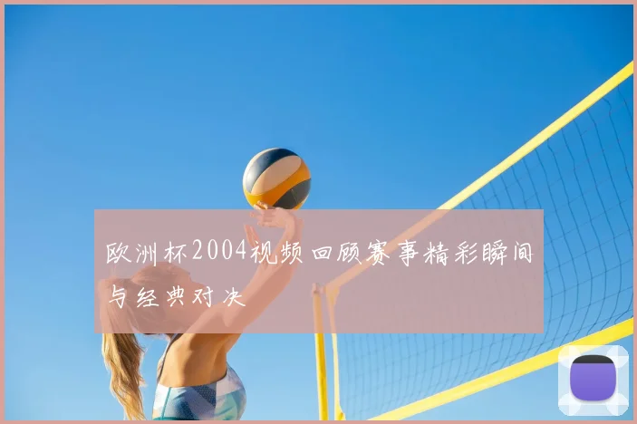 欧洲杯2004视频回顾赛事精彩瞬间与经典对决