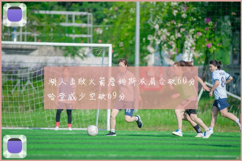 湖人击败火箭詹姆斯浓眉合砍60分哈登威少空砍69分