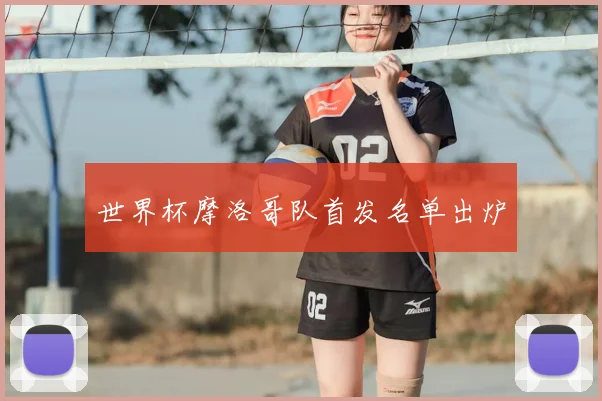 世界杯摩洛哥队首发名单出炉