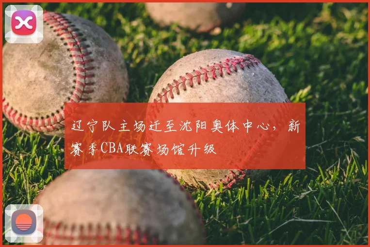 辽宁队主场迁至沈阳奥体中心，新赛季CBA联赛场馆升级