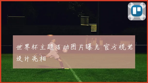 世界杯主题活动图片曝光 官方视觉设计亮相