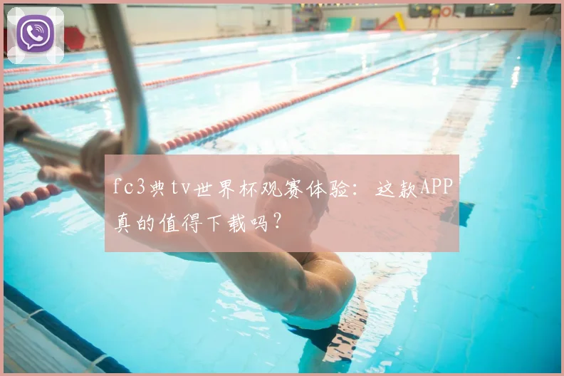 fc3典tv世界杯观赛体验:这款APP真的值得下载吗?