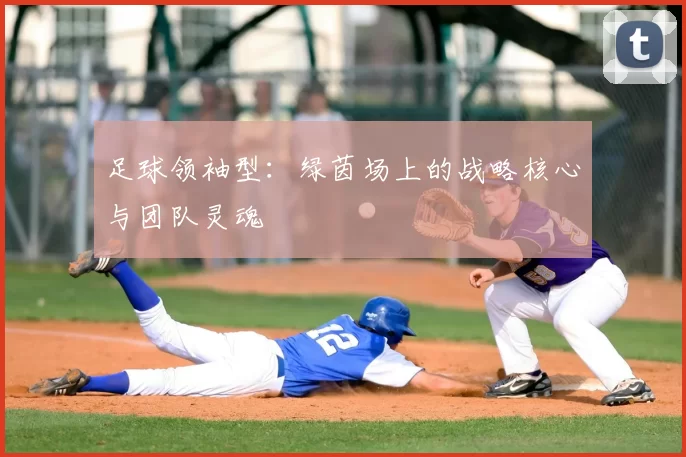 足球领袖型：绿茵场上的战略核心与团队灵魂