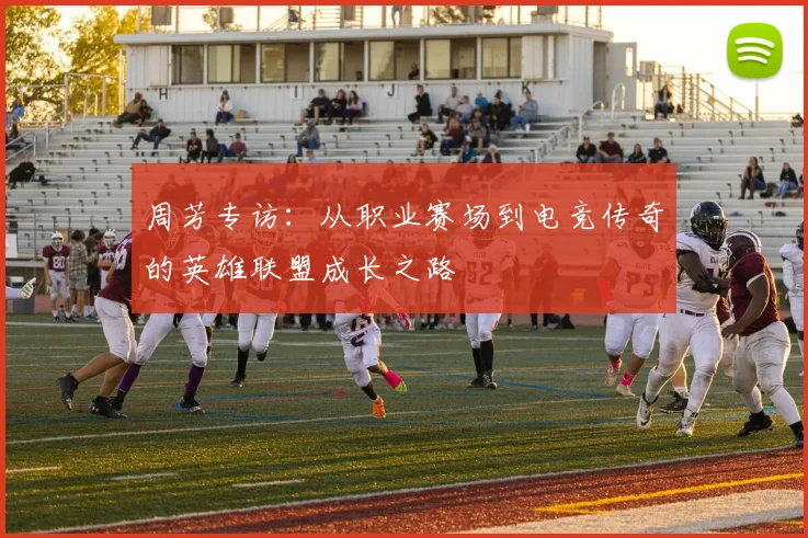 周芳专访：从职业赛场到电竞传奇的英雄联盟成长之路