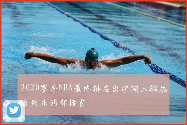 2020赛季NBA最终排名出炉湖人雄鹿分列东西部榜首