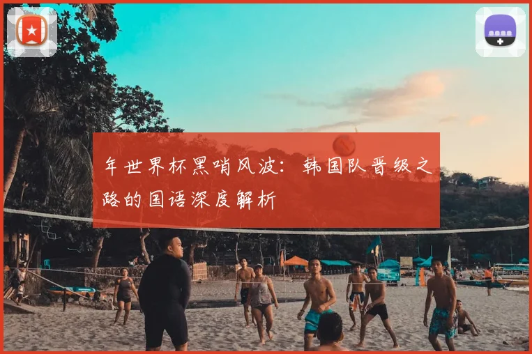 年世界杯黑哨风波：韩国队晋级之路的国语深度解析
