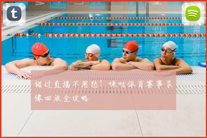 错过直播不用愁!咪咕体育赛事录像回放全攻略